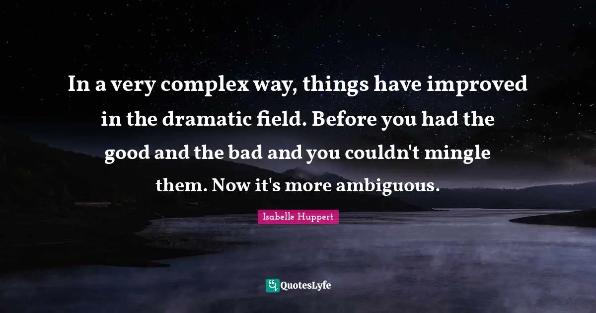 Dramatic Quotes: "In a very complex way, things have improved in the dramatic field. Before you had the good and the bad and you couldn't mingle them. Now it's more ambiguous."