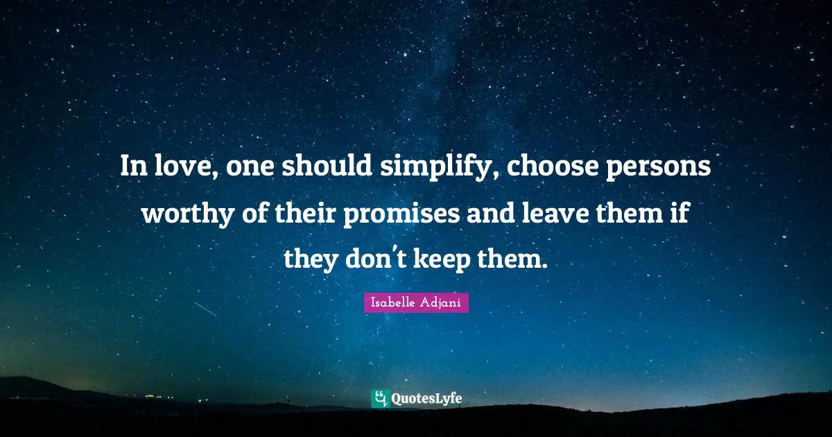In love, one should simplify, choose persons worthy of their promises and leave them if they don't keep them.