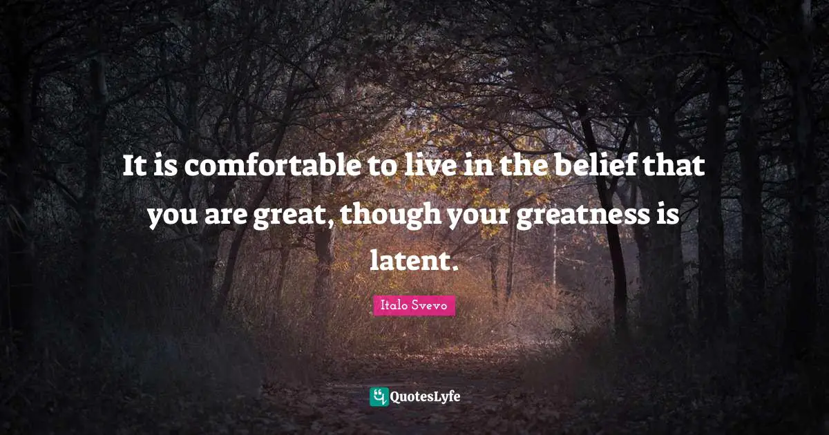 Latent Quotes: "It is comfortable to live in the belief that you are great, though your greatness is latent."