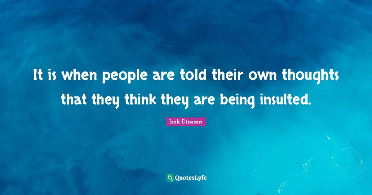 Isak Dinesen Quotes: "It is when people are told their own thoughts that they think they are being insulted."