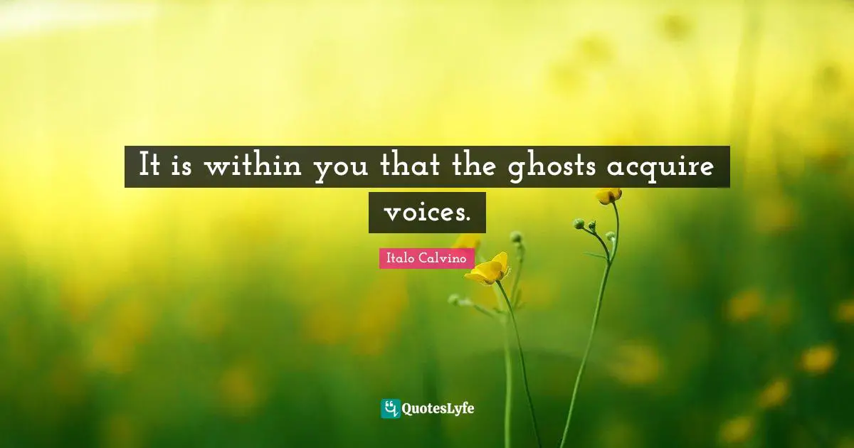 It is within you that the ghosts acquire voices.