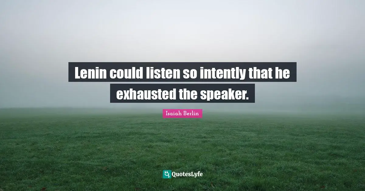 Isaiah Berlin Quotes: "Lenin could listen so intently that he exhausted the speaker."