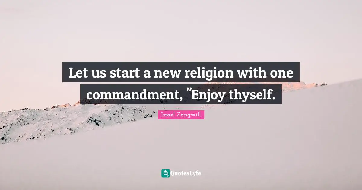 Israel Zangwill Quotes: "Let us start a new religion with one commandment, "Enjoy thyself."