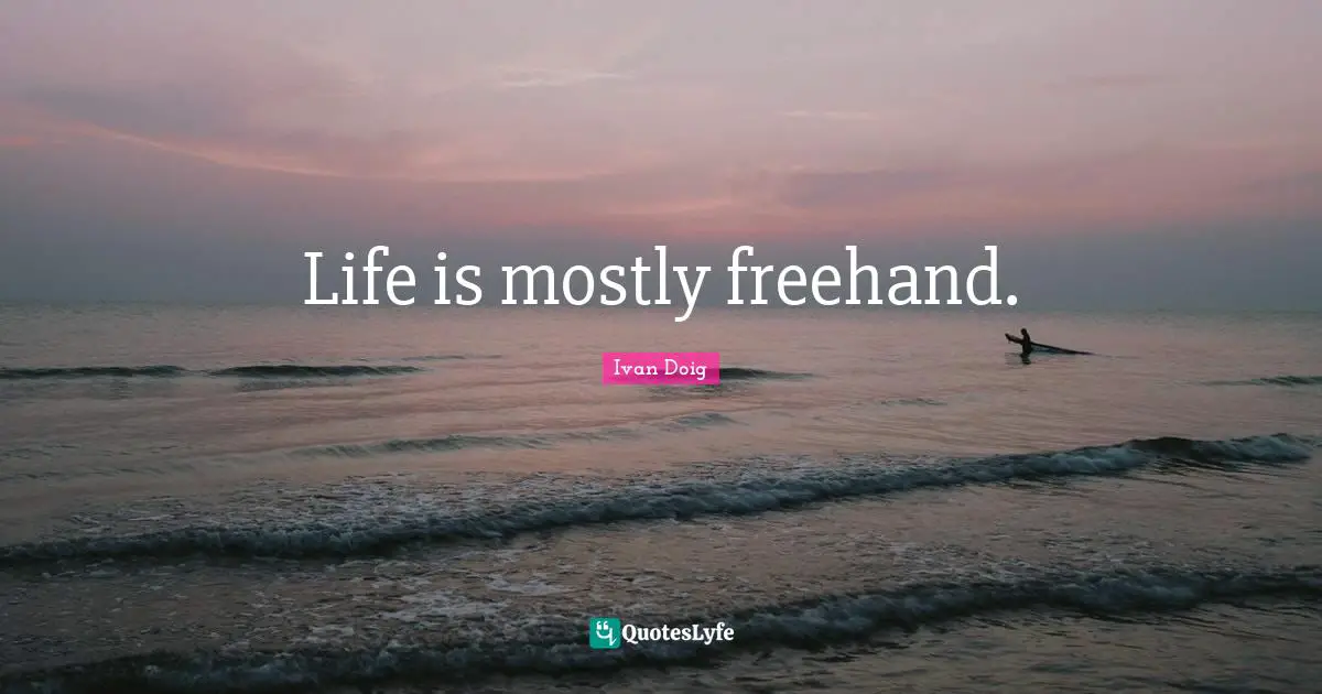 Life is mostly freehand.