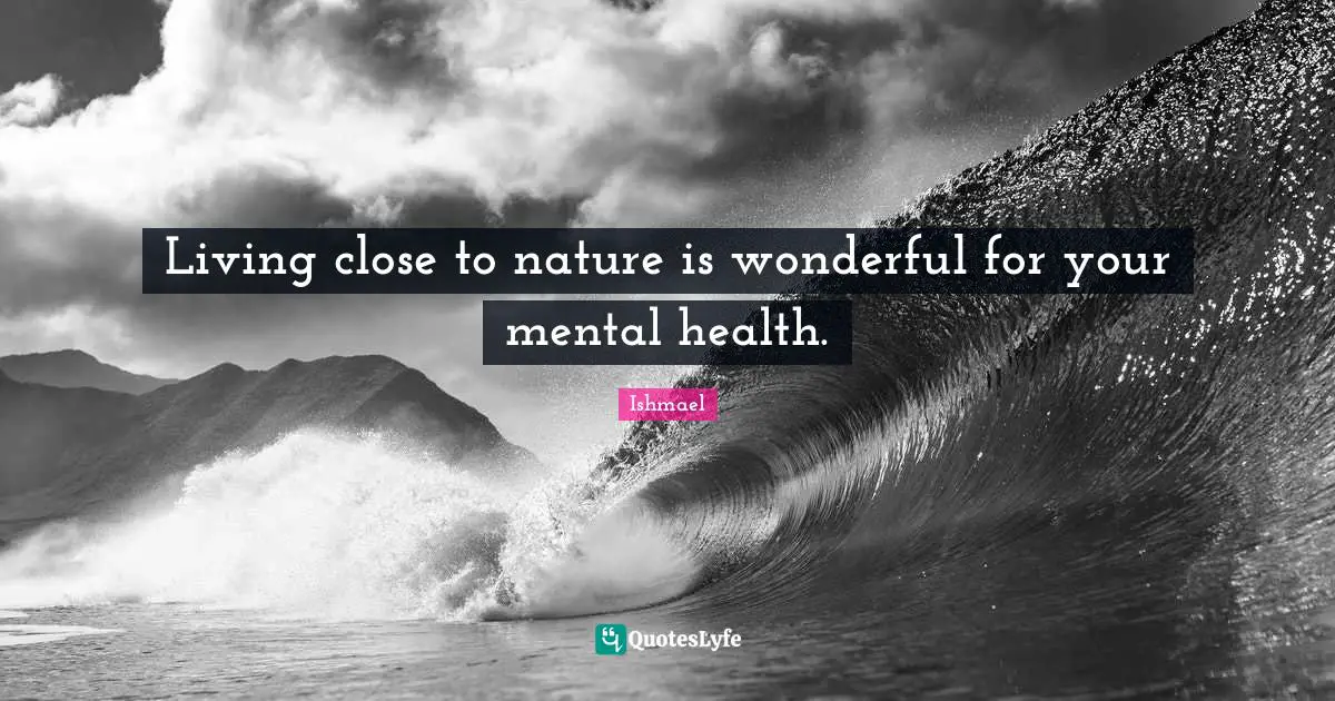 Living close to nature is wonderful for your mental health.