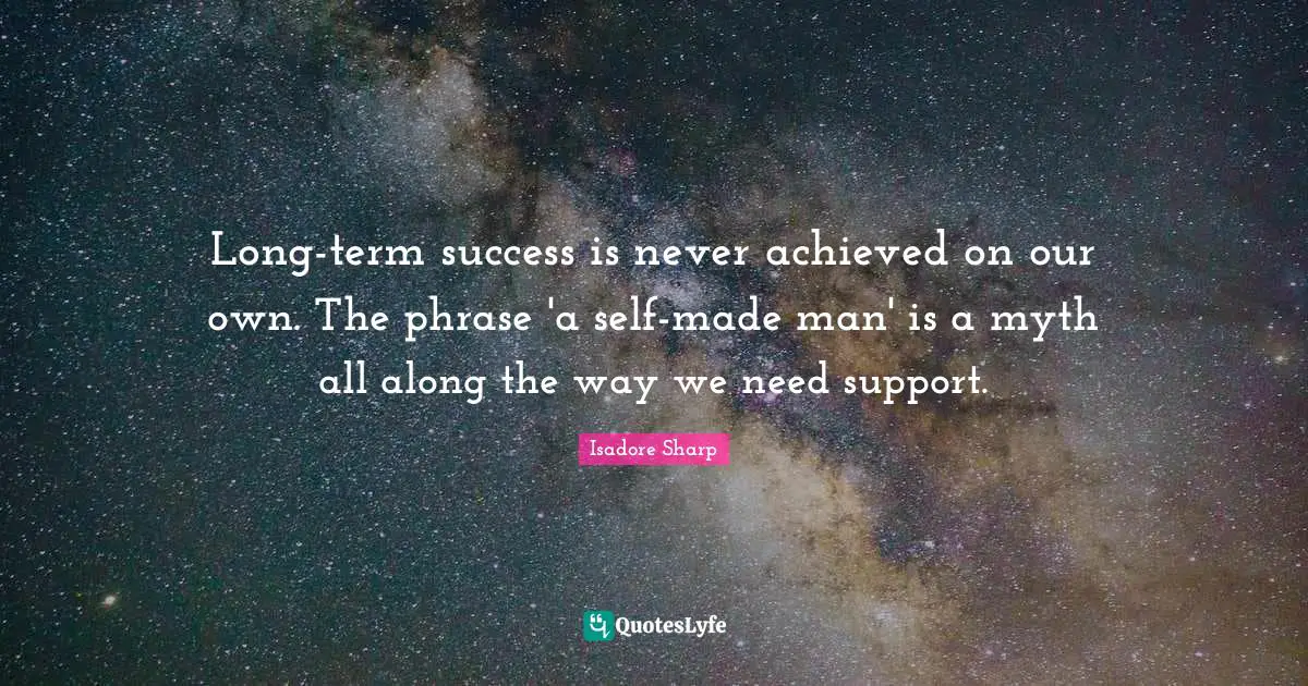 Myth Quotes: "Long-term success is never achieved on our own. The phrase 'a self-made man' is a myth all along the way we need support."