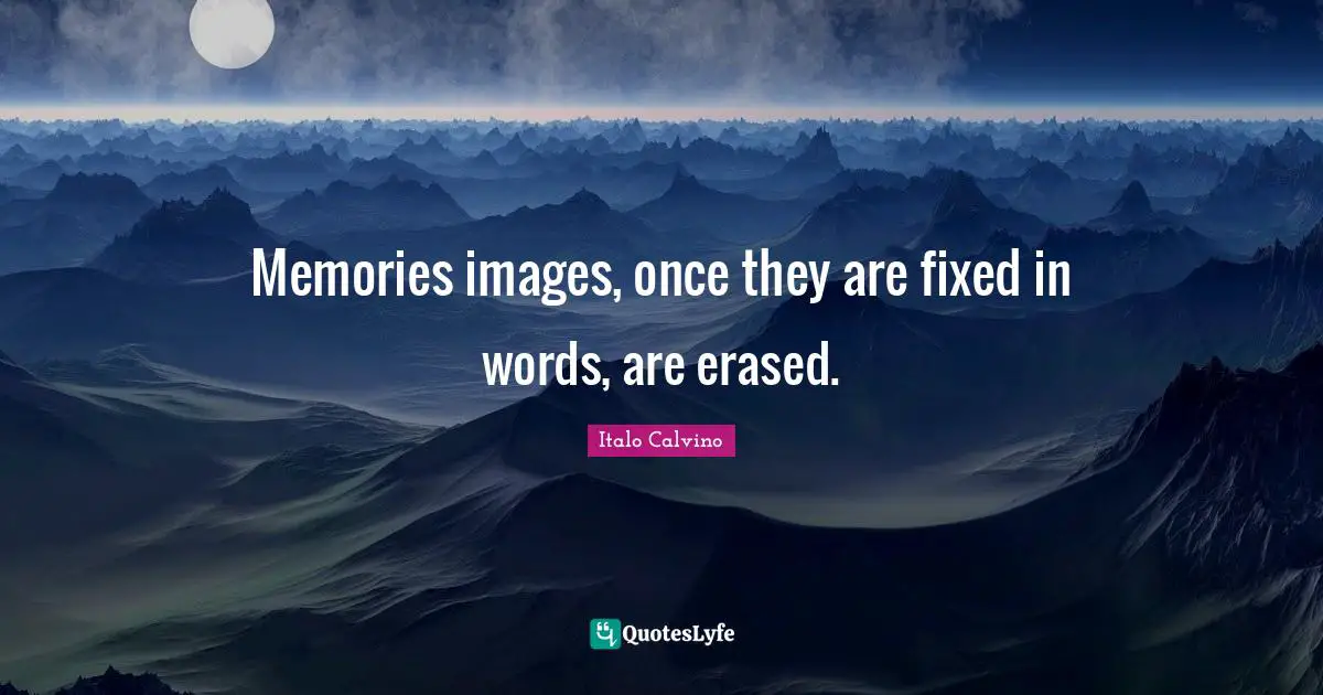 Memories images, once they are fixed in words, are erased.