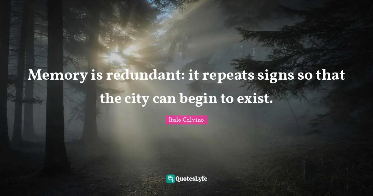Memory is redundant: it repeats signs so that the city can begin to exist.