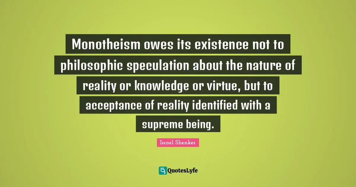 Being Real Quotes: "Monotheism owes its existence not to philosophic speculation about the nature of reality or knowledge or virtue, but to acceptance of reality identified with a supreme being."