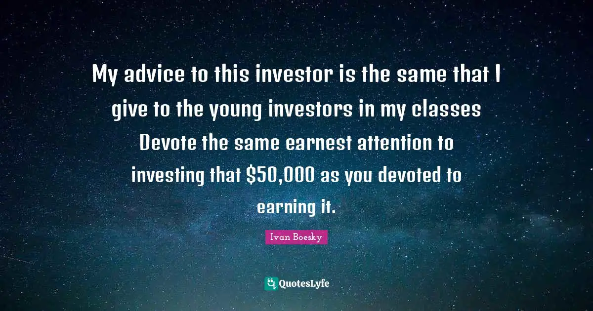 My advice to this investor is the same that I give to the young investors in my classes Devote the same earnest attention to investing that $50,000 as you devoted to earning it.