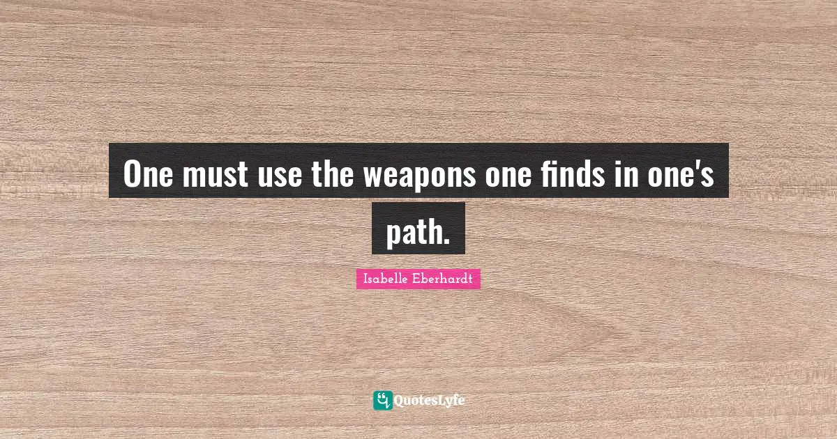 Isabelle Eberhardt Quotes: "One must use the weapons one finds in one's path."