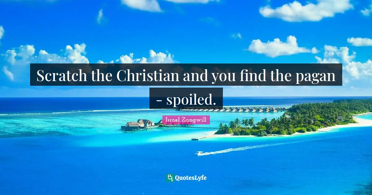 Israel Zangwill Quotes: "Scratch the Christian and you find the pagan - spoiled."