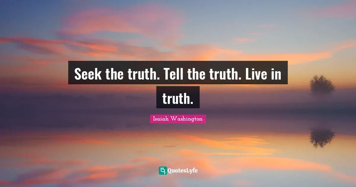 Seek the truth. Tell the truth. Live in truth.