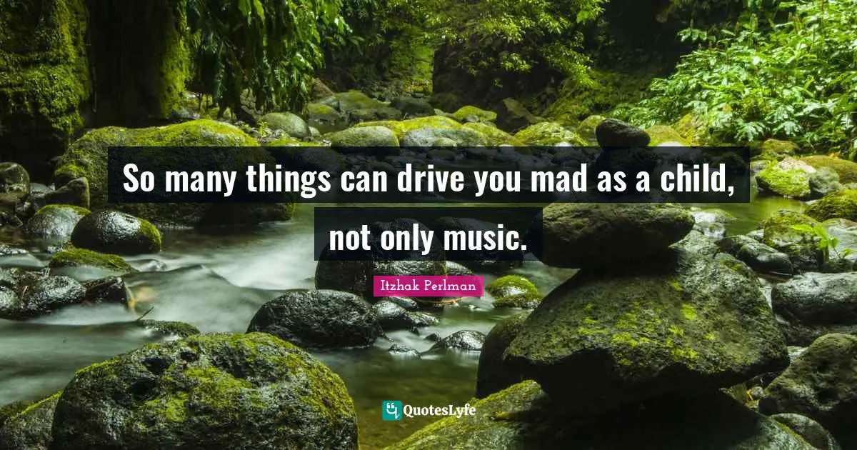 Itzhak Perlman Quotes: "So many things can drive you mad as a child, not only music."