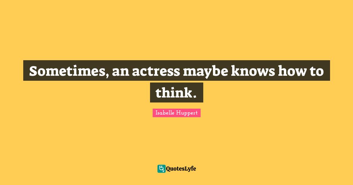 Sometimes, an actress maybe knows how to think.