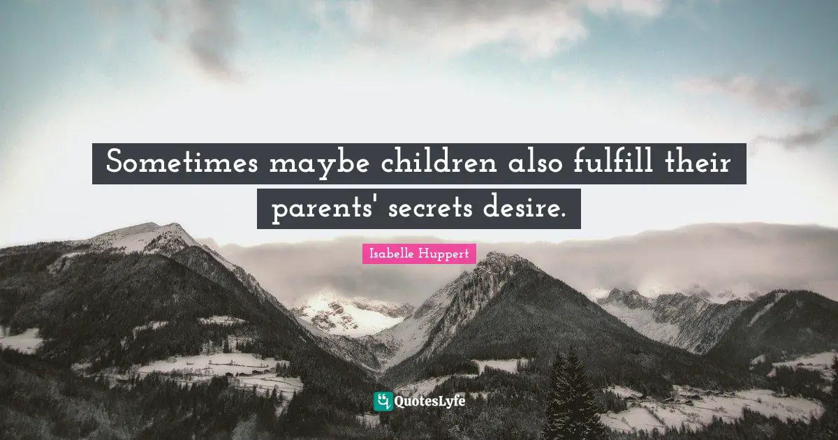 Sometimes maybe children also fulfill their parents' secrets desire.