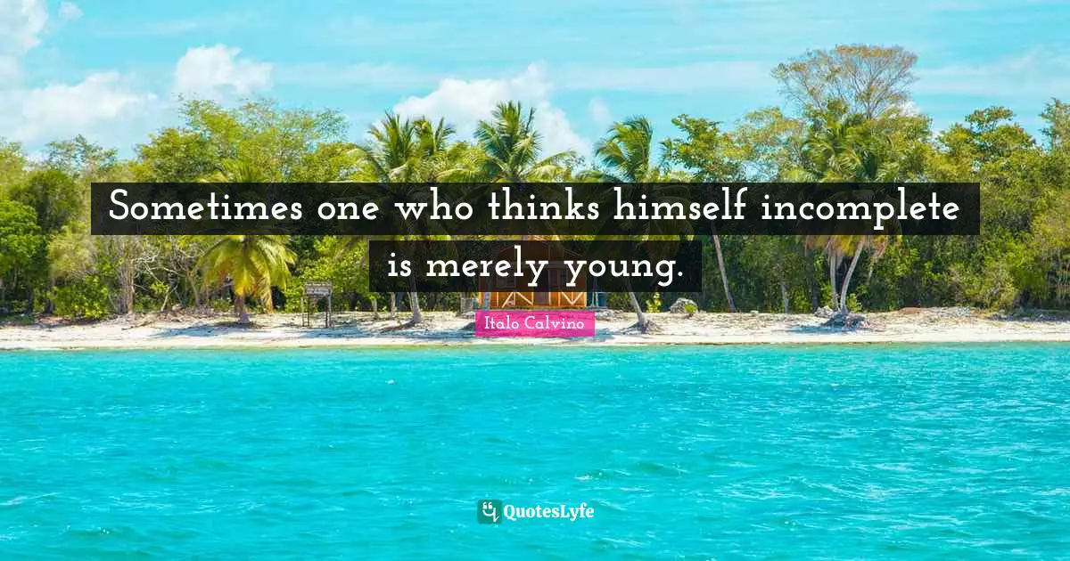 Sometimes one who thinks himself incomplete is merely young.