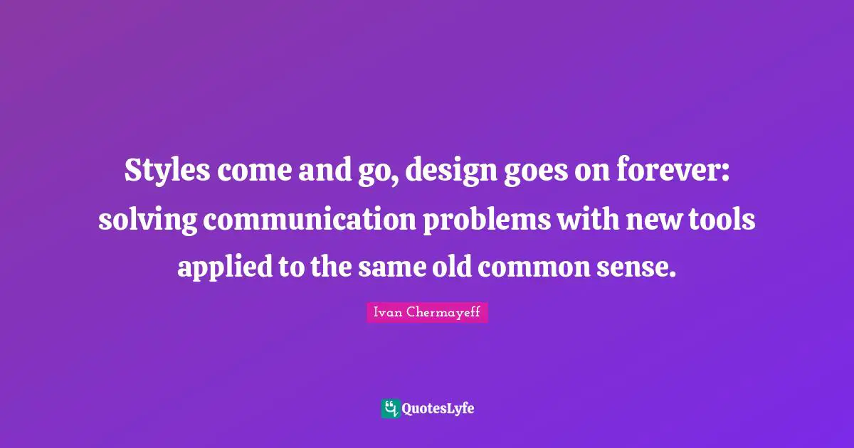 Styles come and go, design goes on forever: solving communication problems with new tools applied to the same old common sense.