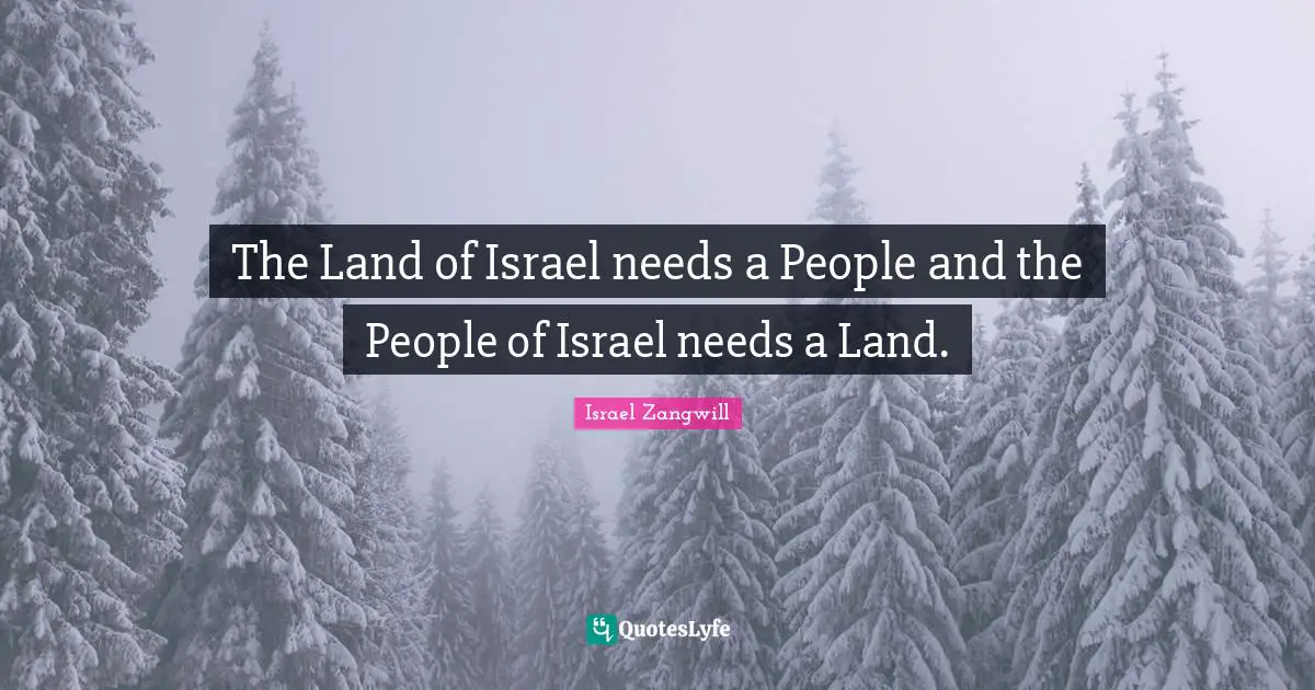 Israel Zangwill Quotes: "The Land of Israel needs a People and the People of Israel needs a Land."