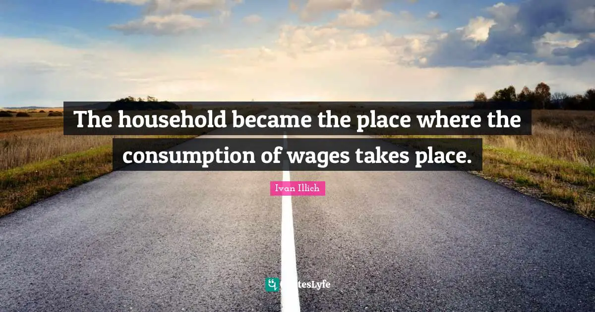 The household became the place where the consumption of wages takes place.