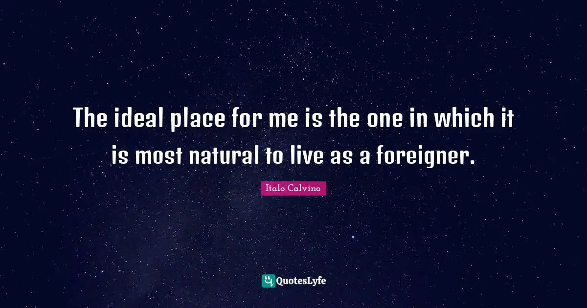The ideal place for me is the one in which it is most natural to live as a foreigner.