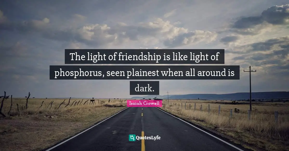 Phosphorus Quotes: "The light of friendship is like light of phosphorus, seen plainest when all around is dark."