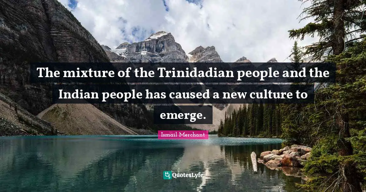 Mixtures Quotes: "The mixture of the Trinidadian people and the Indian people has caused a new culture to emerge."