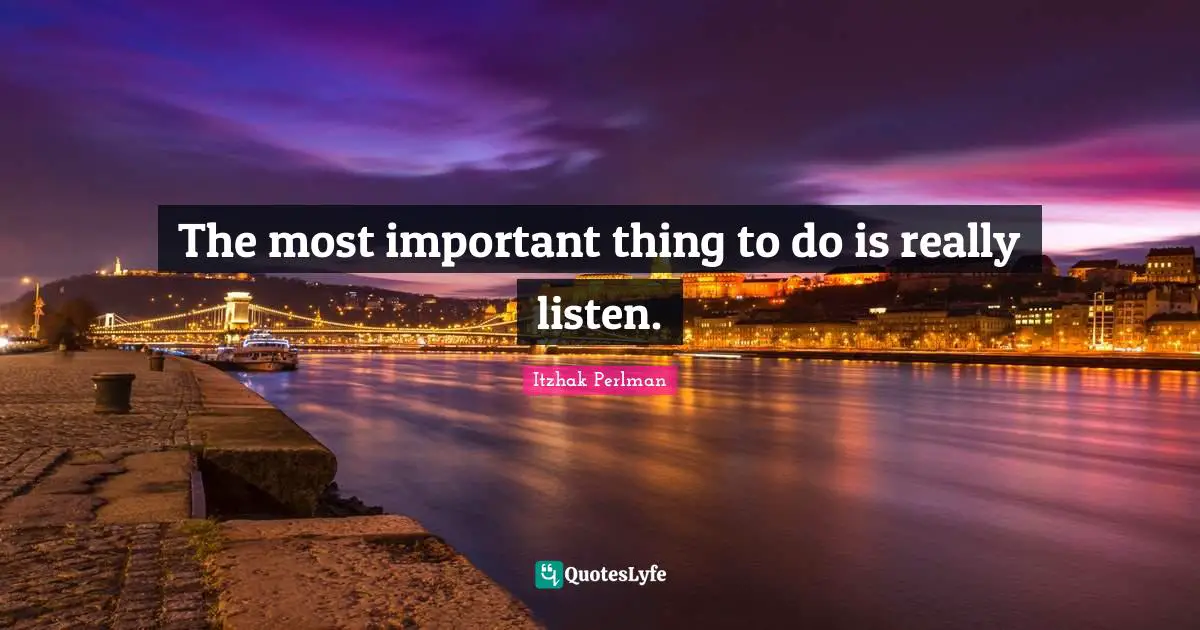Important Things Quotes: "The most important thing to do is really listen."