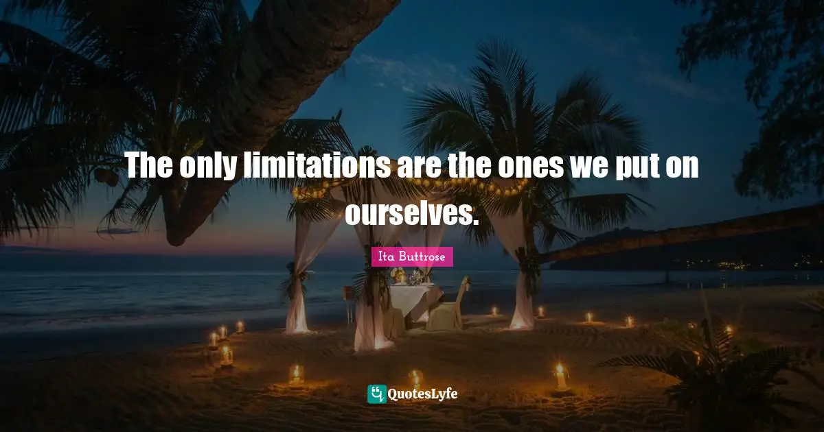 Limitation Quotes: "The only limitations are the ones we put on ourselves."