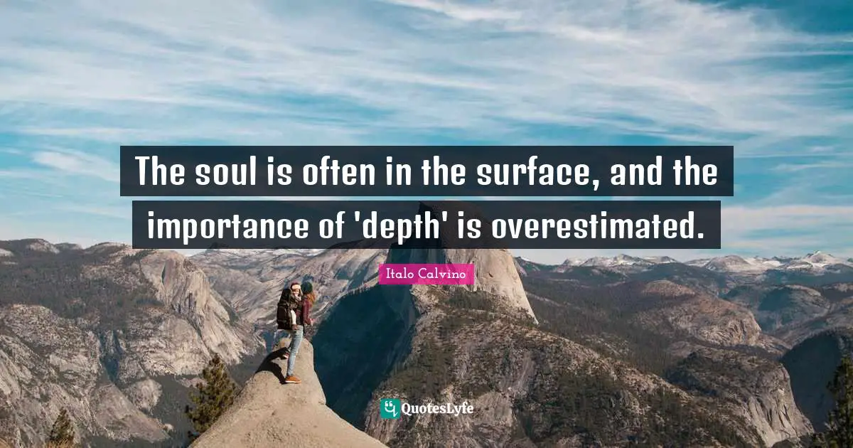 The soul is often in the surface, and the importance of 'depth' is overestimated.