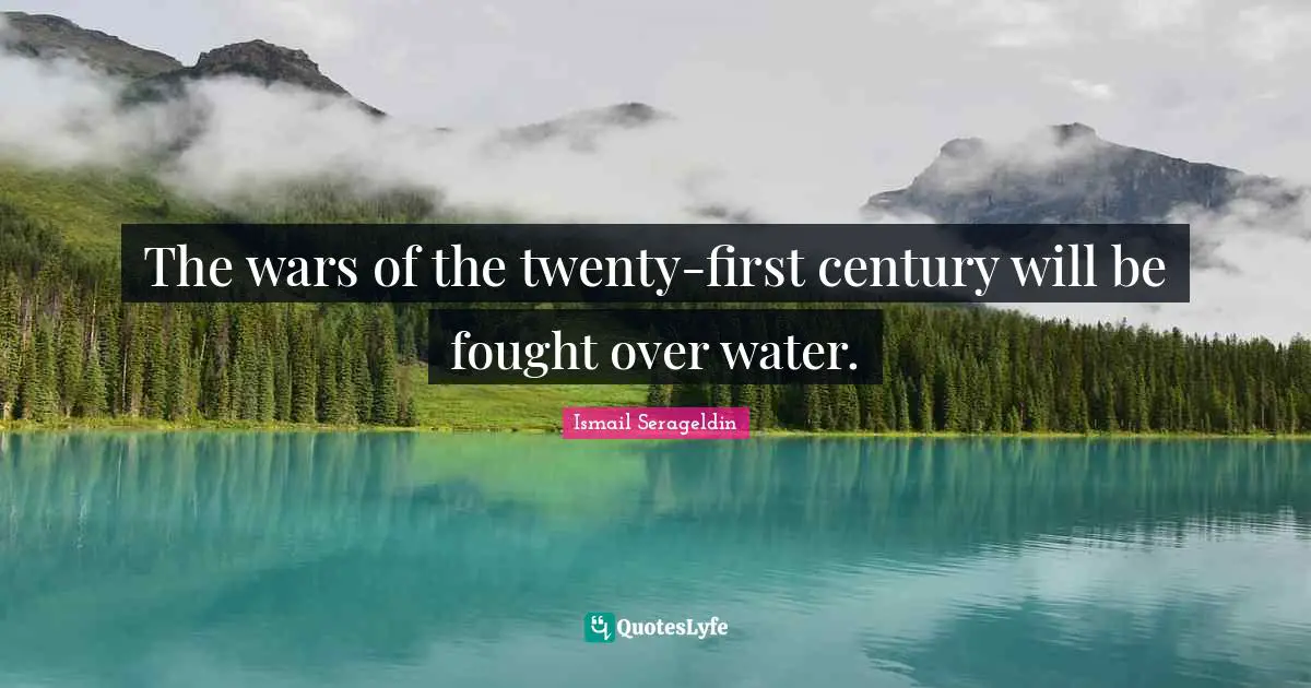 The wars of the twenty-first century will be fought over water.