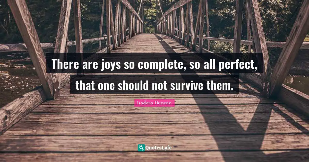 Isadora Duncan Quotes: "There are joys so complete, so all perfect, that one should not survive them."