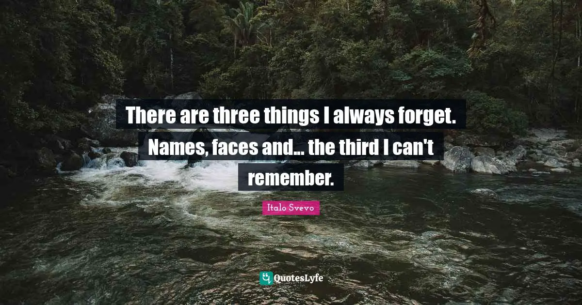 There are three things I always forget. Names, faces and... the third I can't remember.