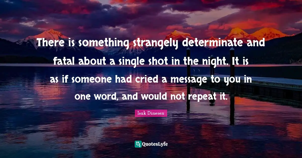 There is something strangely determinate and fatal about a single shot in the night. It is as if someone had cried a message to you in one word, and would not repeat it.