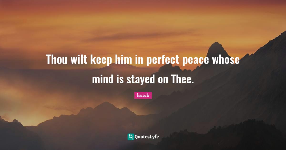 Thee Quotes: "Thou wilt keep him in perfect peace whose mind is stayed on Thee."