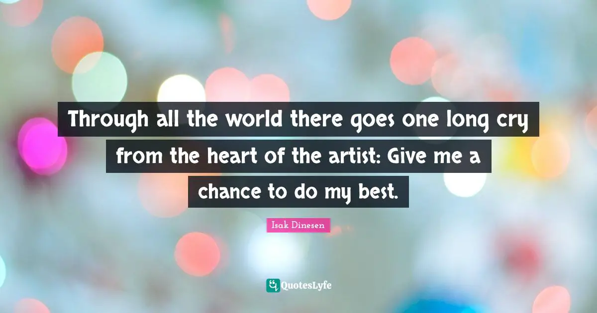 Through all the world there goes one long cry from the heart of the artist: Give me a chance to do my best.