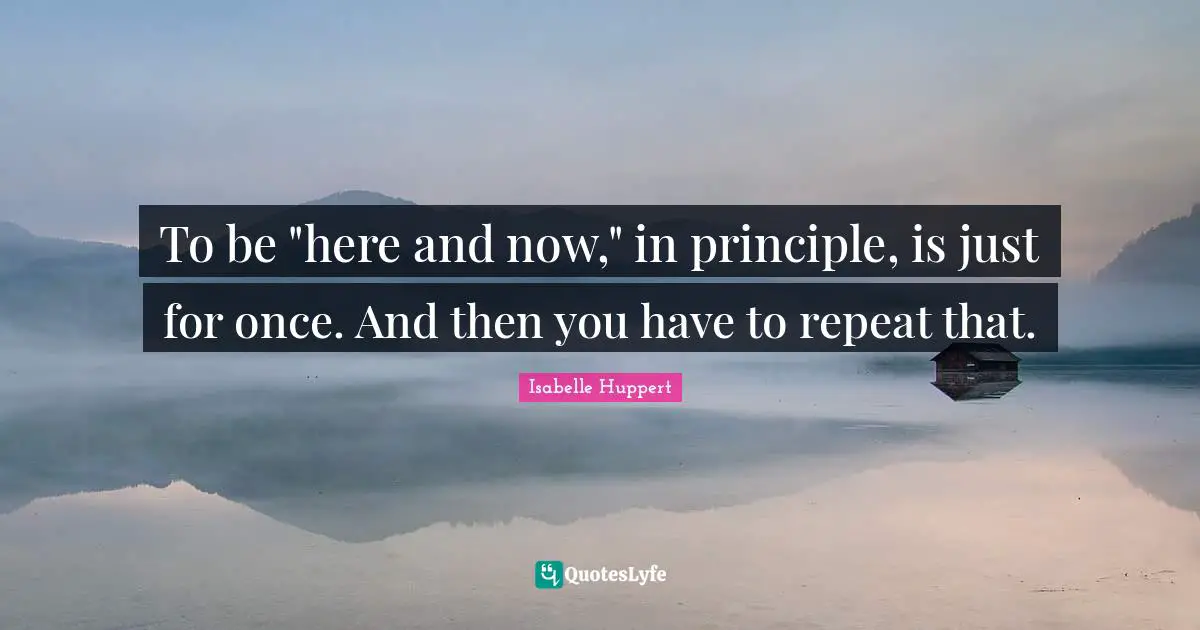 To be "here and now," in principle, is just for once. And then you have to repeat that.