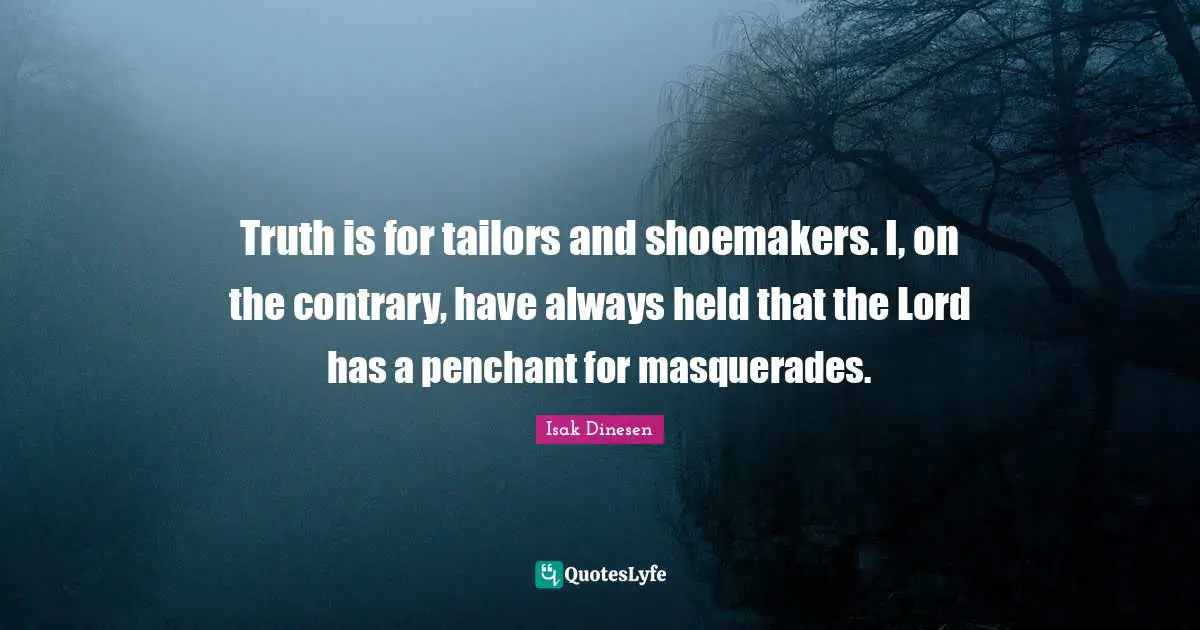 Isak Dinesen Quotes: "Truth is for tailors and shoemakers. I, on the contrary, have always held that the Lord has a penchant for masquerades."