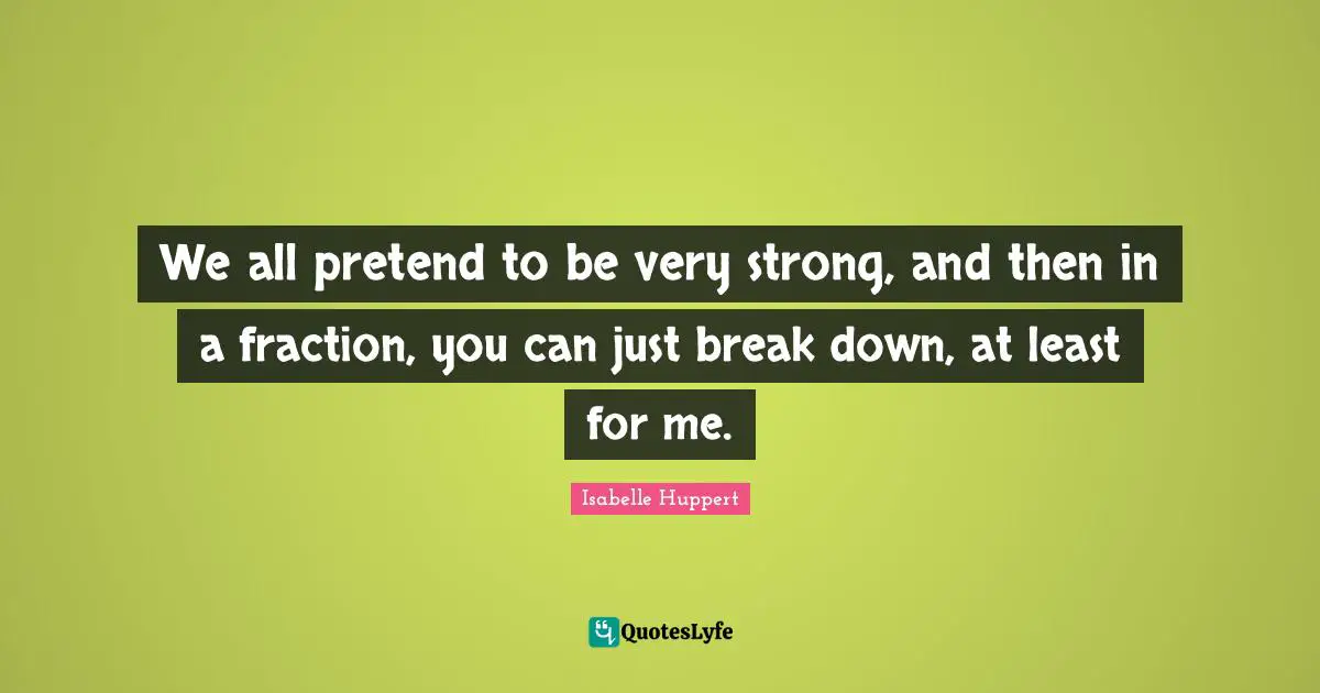 Very Strong Quotes: "We all pretend to be very strong, and then in a fraction, you can just break down, at least for me."