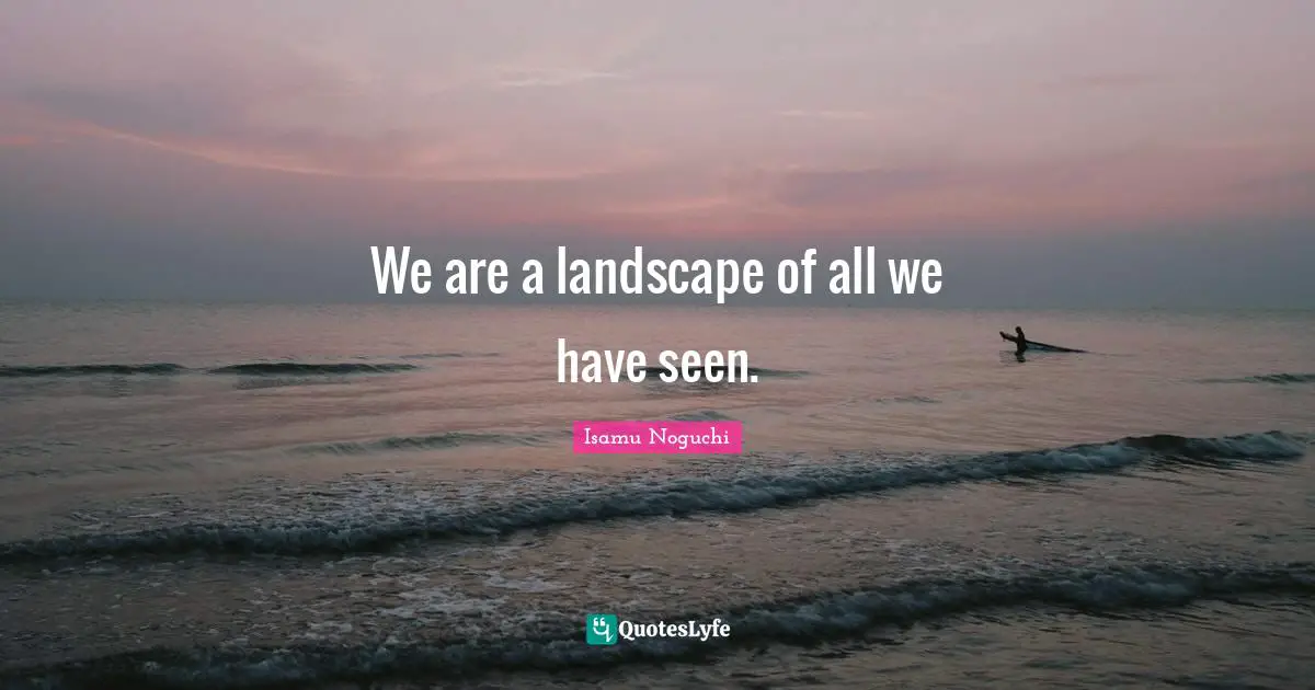 We are a landscape of all we have seen.