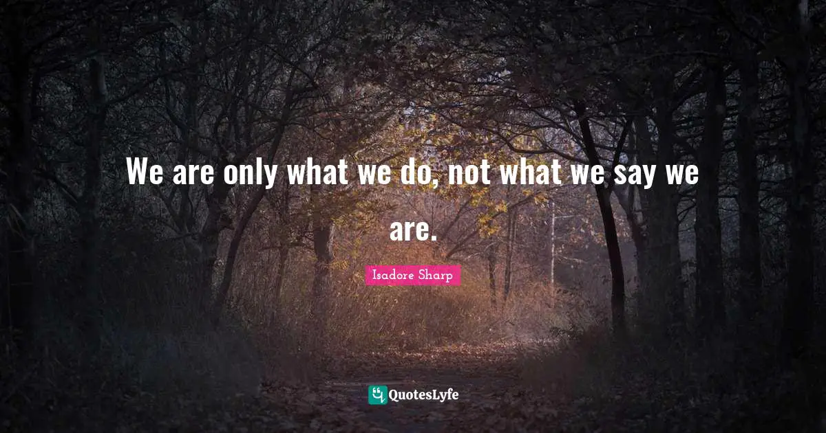We are only what we do, not what we say we are.