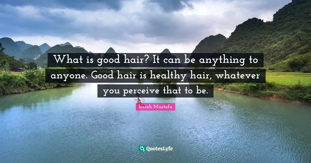 What is good hair? It can be anything to anyone. Good hair is healthy hair, whatever you perceive that to be.