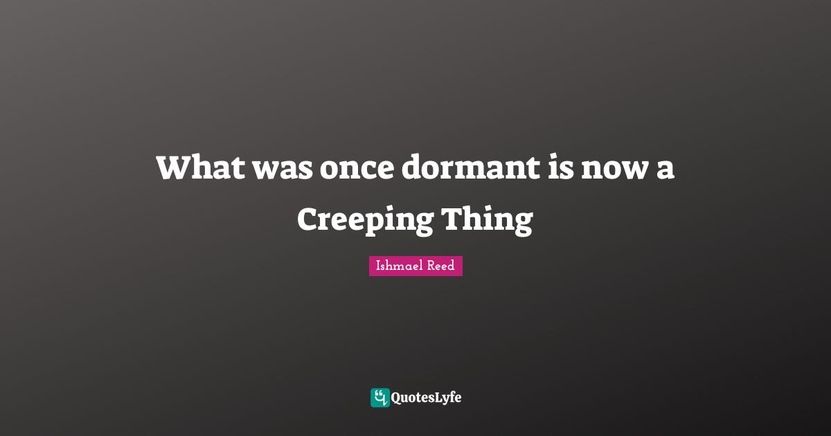 What was once dormant is now a Creeping Thing
