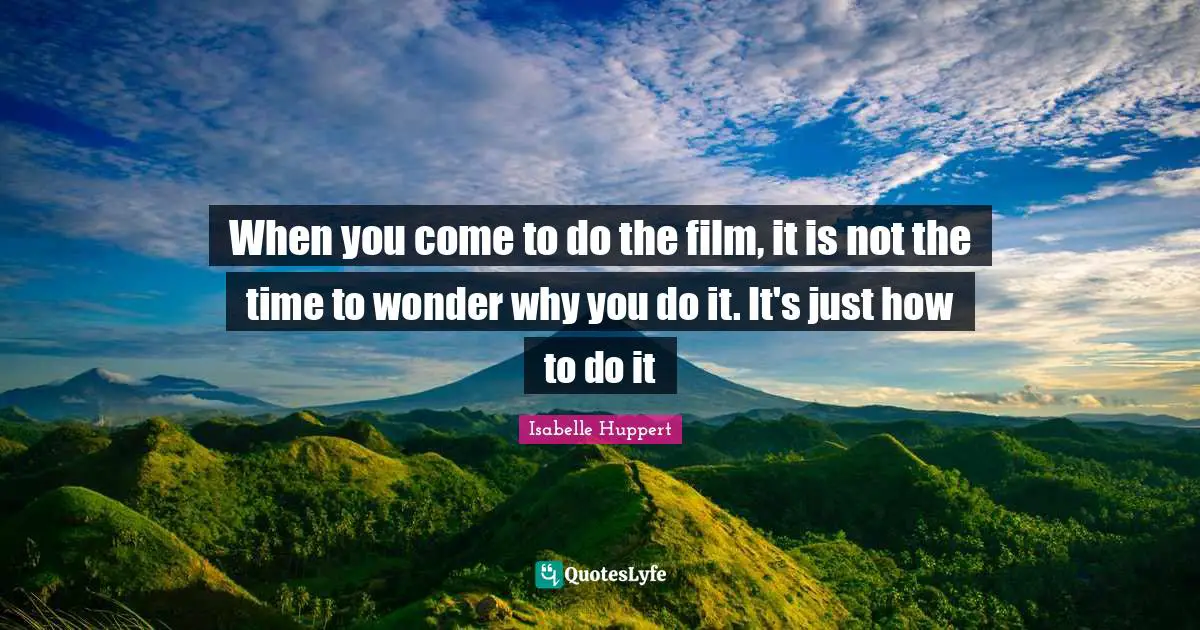 When you come to do the film, it is not the time to wonder why you do it. It's just how to do it