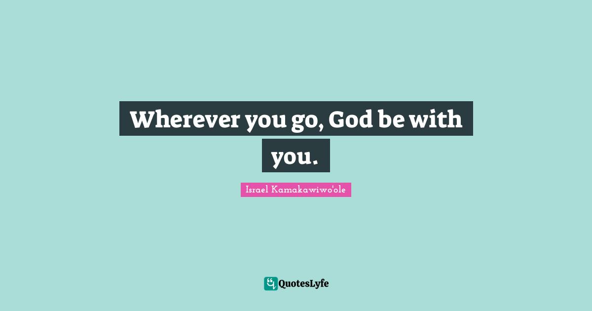 Wherever you go, God be with you.
