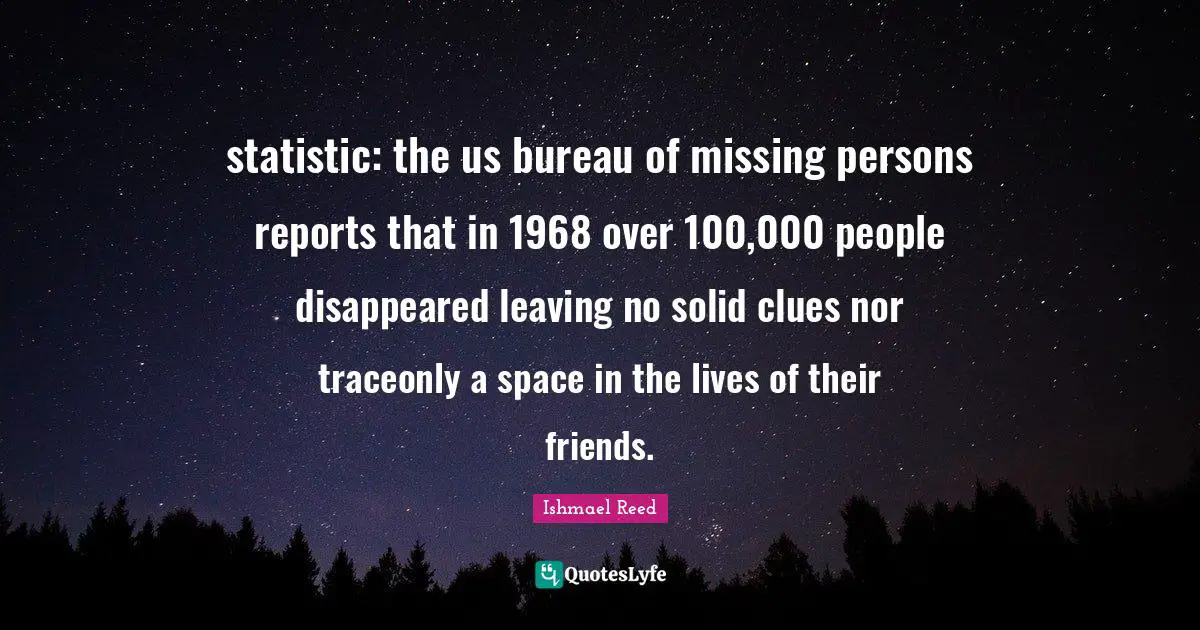 statistic: the us bureau of missing persons reports that in 1968 over 100,000 people disappeared leaving no solid clues nor traceonly a space in the lives of their friends.