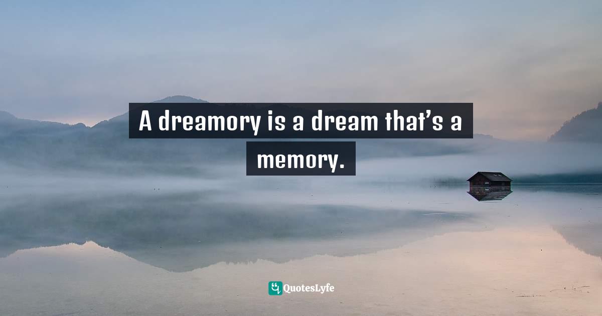 A dreamory is a dream that’s a memory.