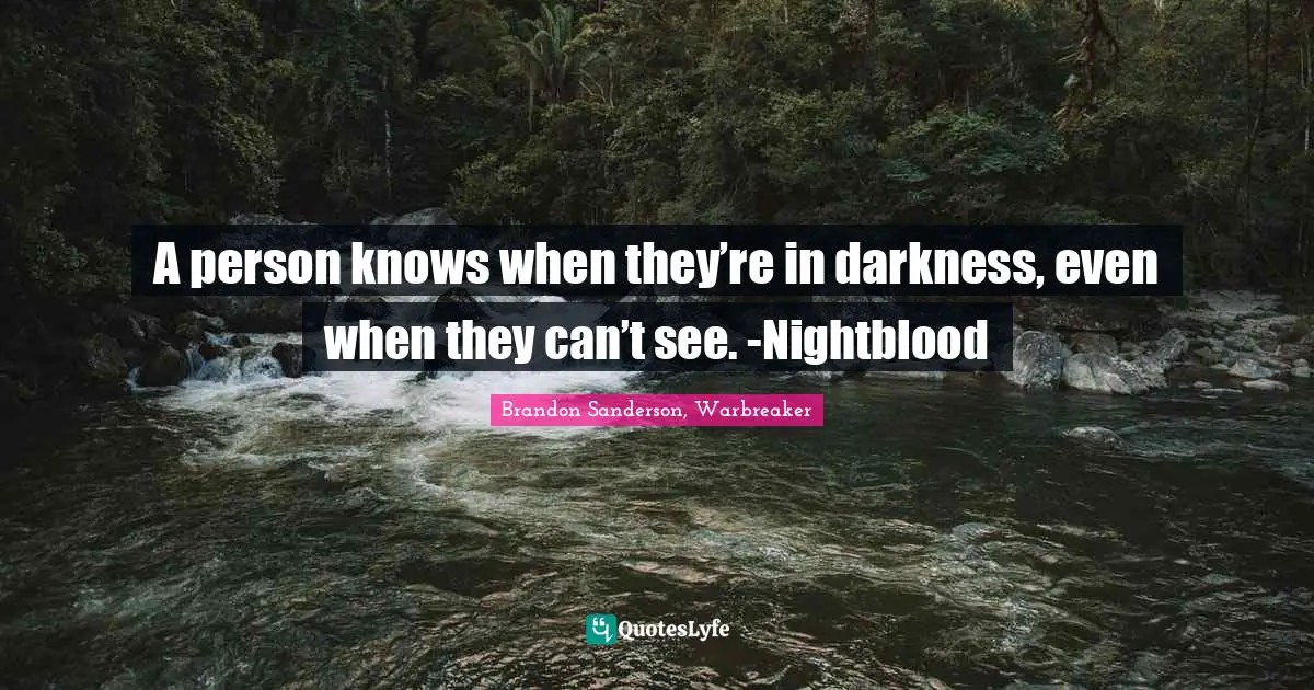 A person knows when they’re in darkness, even when they can’t see. -Nightblood