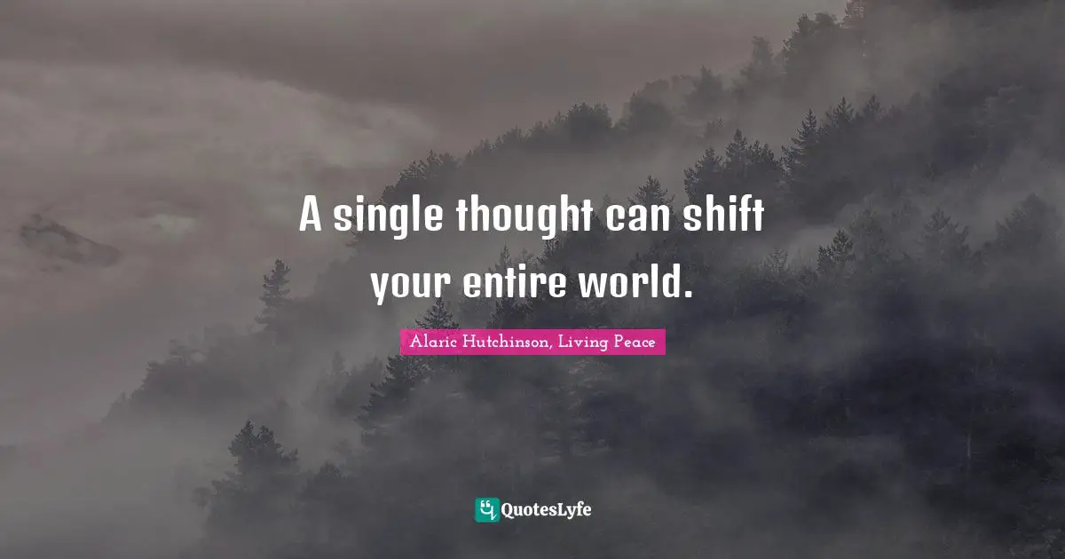 Alaric Hutchinson, Living Peace Quotes: A single thought can shift your entire world.
