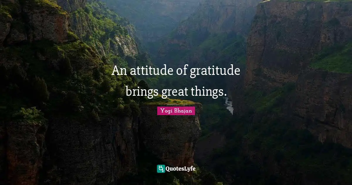An attitude of gratitude brings great things.